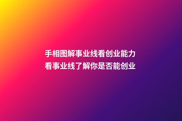 手相图解事业线看创业能力 看事业线了解你是否能创业